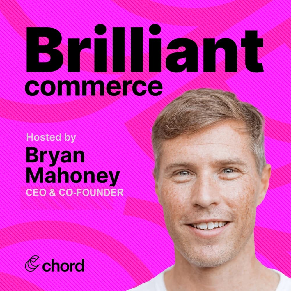 Brilliant Commerce, hosted by Bryan Mahoney, CEO & Co-Founder, Chord